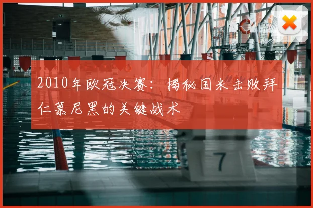 2010年欧冠决赛：揭秘国米击败拜仁慕尼黑的关键战术
