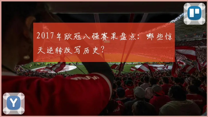 2017年欧冠八强赛果盘点：哪些惊天逆转改写历史？