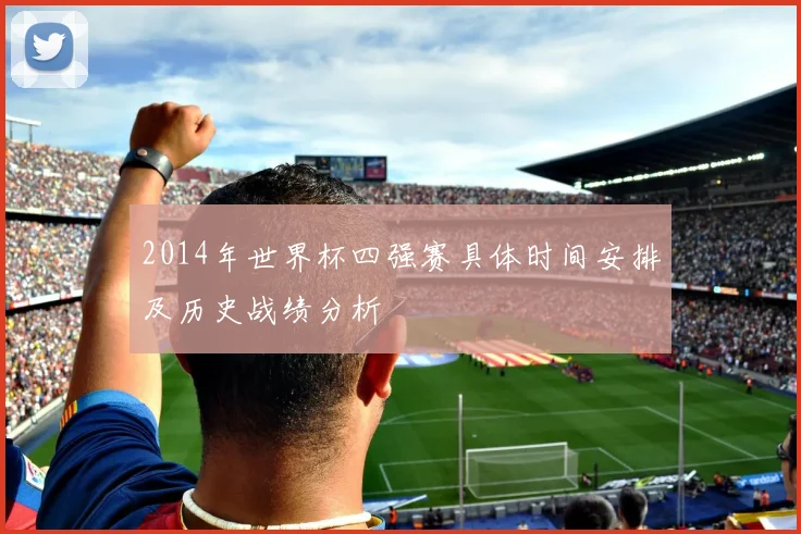 2014年世界杯四强赛具体时间安排及历史战绩分析