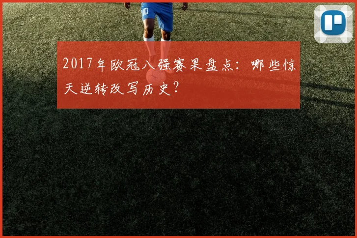2017年欧冠八强赛果盘点：哪些惊天逆转改写历史？