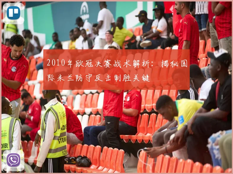 2010年欧冠决赛战术解析：揭秘国际米兰防守反击制胜关键