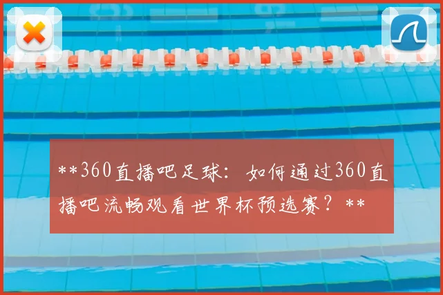 **360直播吧足球:如何通过360直播吧流畅观看世界杯预选赛?**