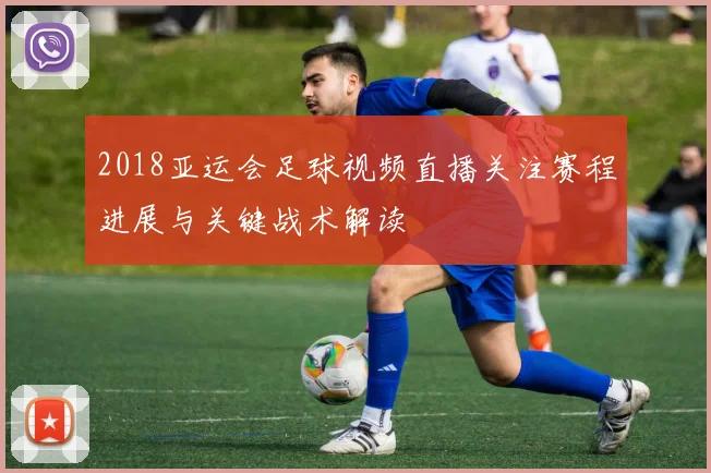 2018亚运会足球视频直播关注赛程进展与关键战术解读