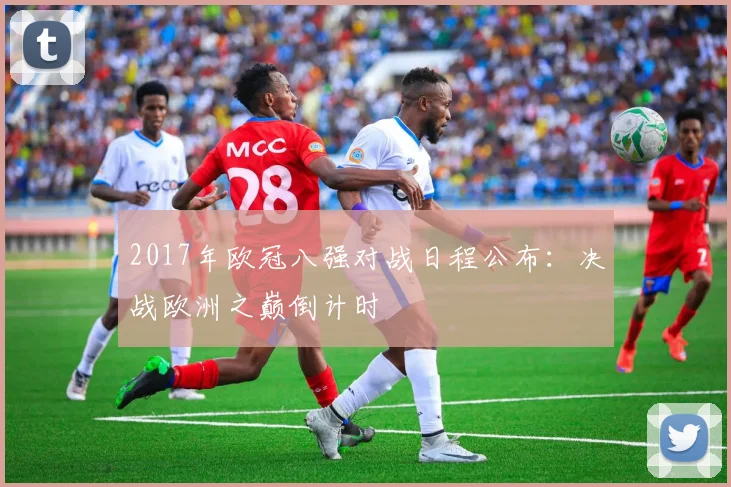 2017年欧冠八强对战日程公布：决战欧洲之巅倒计时